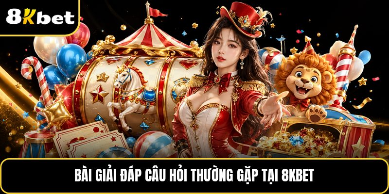 Bài giải đáp câu hỏi thường gặp tại 8KBET